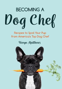 Becoming a Dog Chef : Recipes to Spoil Your Pup from America's Top Dog Chef - Kevyn Matthews