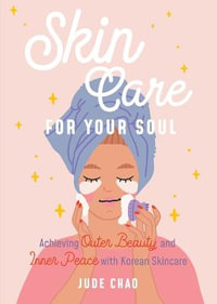 Skincare for Your Soul : Achieving Outer Beauty and Inner Peace with Korean Skincare (Korean Skin Care Beauty Guide) - Jude Chao