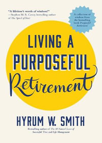 Living a Purposeful Retirement : How to Bring Happiness and Meaning to Your Retirement (A Great Retirement Gift Idea) - Hyrum W. Smith