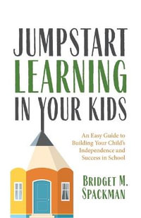 Jumpstart Learning in Your Kids : An Easy Guide to Building Your Child's Independence and Success in School (Conscious Parenting for Successful Kids) - Bridget Spackman