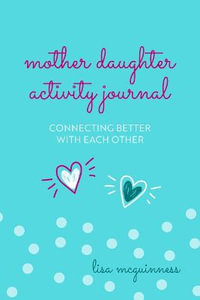 Mother Daughter Activity Journal : Connecting Better with Each Other (Mother Daughter Daily Journaling) - Lisa McGuinness