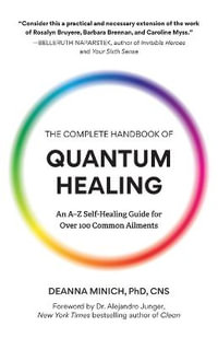 The Complete Handbook of Quantum Healing : An A-Z Self-Healing Guide for Over 100 Common Ailments (Holistic Healing Reference Book) - Deanna M. Minich PhD