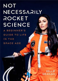 Not Necessarily Rocket Science : A Beginner's Guide to Life in the Space Age - Kellie Gerardi