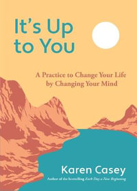 It's Up to You : A Practice to Change Your Life by Changing Your Mind (Finding Inner Peace, Positive Thoughts, Change your Life) - Karen Casey