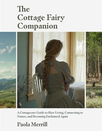 The Cottage Fairy Companion : A Cottagecore Guide to Slow Living, Connecting to Nature, and Becoming Enchanted Again (Mindful living, Home Design for Cottages) - Paola Merrill