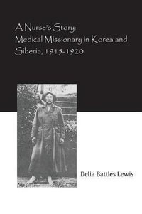 A Nurse's Story : Medical Missionary in Korea and Siberia, 1915-1920 - Delia Battles Lewis