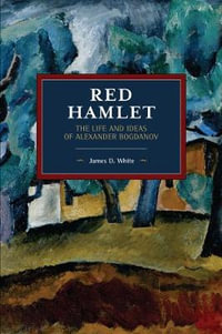 Red Hamlet : The Life and Ideas of Alexander Bogdanov - James D. White