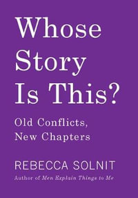 Whose Story Is This? : Old Conflicts, New Chapters - Rebecca Solnit