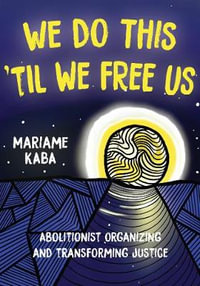 We Do This 'Til We Free Us : Abolitionist Organizing and Transforming Justice - Mariame Kaba