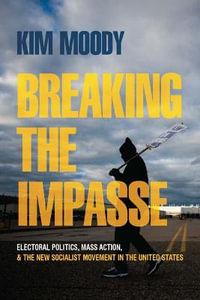 Breaking the Impasse : Electoral Politics, Mass Action, and the New Socialist Movement in the United States - Kim Moody