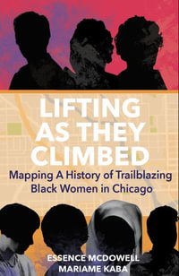 Lifting As They Climbed : A Mapped History of Chicago's Black Women Trailblazers - Mariame Kaba