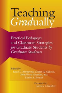 Teaching Gradually : Practical Pedagogy for Graduate Students, by Graduate Students - Kacie L. Armstrong