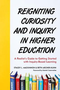 Reigniting Curiosity and Inquiry in Higher Education : A Realist's Guide to Getting Started with Inquiry-Based Learning - Stacey L. MacKinnon