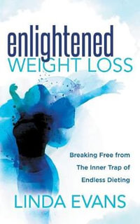 Enlightened Weight Loss : Breaking Free from The Inner Trap of Endless Dieting - Linda Evans