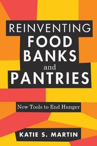 Reinventing Food Banks and Pantries : New Tools to End Hunger - Katie S Martin