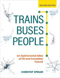 Trains, Buses, People: 2nd Edition : An Opinionated Atlas of US and Canadian Transit - Christof Spieler