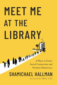 Meet Me at the Library : A Place to Foster Social Connection and Promote Democracy - Shamichael Hallman