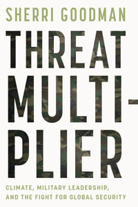 Threat Multiplier : Climate, Military Leadership, and the Fight for Global Security - Sherri Goodman