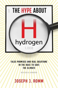 The Hype about Hydrogen, Revised Edition : False Promises and Real Solutions in the Race to Save the Climate - Joseph J Romm