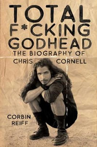 Total F*cking Godhead : The Biography of Chris Cornell - Corbin Reiff