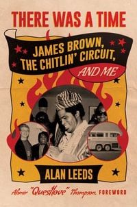 There Was a Time : James Brown, the Chitlin Circuit, and Me - Alan Leeds