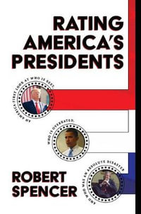 Rating America's Presidents : An America-First Look at Who Is Best, Who Is Overrated, and Who Was an Absolute Disaster - Robert Spencer