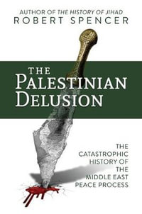 The Palestinian Delusion : The Catastrophic History of the Middle East Peace Process - Robert Spencer