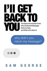 I'll Get Back to You : The Dyscommunication Crisis: Why Unreturned Messages Drive Us Crazy and What to Do About It - Sam George