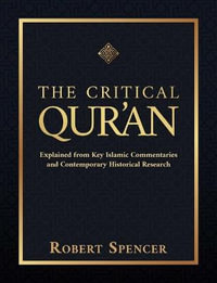 The Critical Qur'an : Explained from Key Islamic Commentaries and Contemporary Historical Research - Robert Spencer