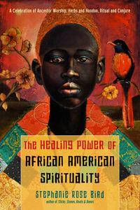 The Healing Power of African-American Spirituality : A Celebration of Ancestor Worship, Herbs and Hoodoo,  Ritual and Conjure - Stephanie Rose Bird