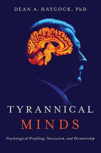 Tyrannical Minds : Psychological Profiling, Narcissism, and Dictatorship - Dean A Haycock