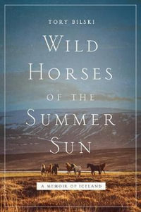 Wild Horses of the Summer Sun : A Memoir of Iceland - Tory Bilski