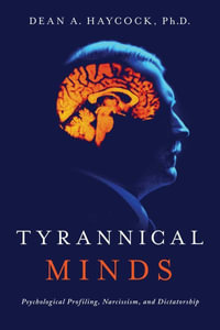 Tyrannical Minds : Psychological Profiling, Narcissism, and Dictatorship - Dean Haycock