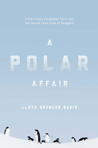 A Polar Affair : Antarctica's Forgotten Hero and the Secret Love Lives of Penguins - Lloyd Spencer Davis