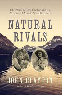 Natural Rivals : John Muir, Gifford Pinchot, and the Creation of America's Public Lands - John Clayton