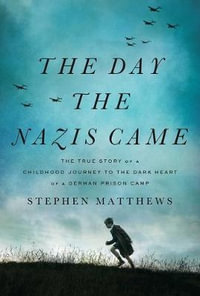 The Day the Nazis Came : The True Story of a Childhood Journey to the Dark Heart of a German Prison Camp - Stephen Matthews