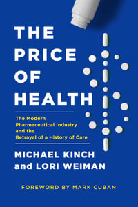 The Price of Health : The Modern Pharmaceutical Enterprise and the Betrayal of a History of Care - Michael Kinch