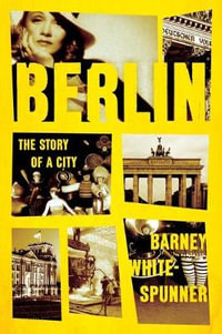 Berlin : The Story of a City - Barney White-Spunner