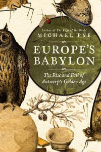 Europe's Babylon : The Rise and Fall of Antwerp's Golden Age - Michael Pye