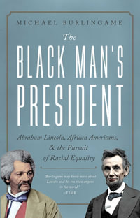 The Black Man's President : Abraham Lincoln, African Americans, and the Pursuit of Racial Equality - Michael Burlingame