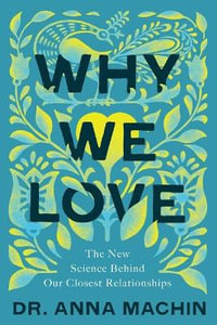 Why We Love : The New Science Behind Our Closest Relationships - Anna Machin