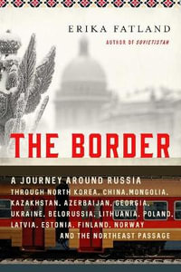 The Border : A Journey Around Russia Through North Korea, China, Mongolia, Kazakhstan, Azerbaijan, Georgia, Ukraine, Belarus, Lithu - Erika Fatland