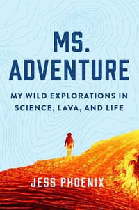 Ms. Adventure : My Wild Explorations in Science, Lava and Life - Jess Phoenix