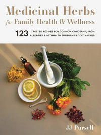 Medicinal Herbs for Family Health and Wellness : 123 Trusted Recipes for Common Concerns, from Allergies and Asthma to Sunburns and Toothaches - JJ Pursell