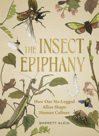 The Insect Epiphany : How Our Six-Legged Allies Shape Human Culture - Barrett Klein