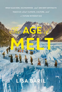 The Age of Melt : What Glaciers, Ice Mummies, and Ancient Artifacts Teach Us about Climate, Culture, and a Future without Ice - Lisa Baril