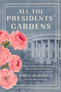 All the Presidents' Gardens : How the White House Grounds Have Grown with America - Marta McDowell