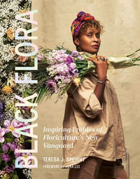 Black Flora : Inspiring Profiles of Floriculture's New Vanguard - Teresa J. Speight