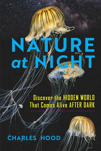 Nature at Night : Discover the Hidden World That Comes Alive after Dark - Charles Hood