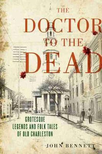 The Doctor to the Dead : Grotesque Legends and Folk Tales of Old Charleston - John H. Bennett Jr